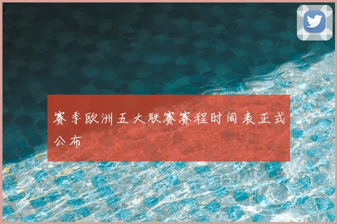 赛季欧洲五大联赛赛程时间表正式公布