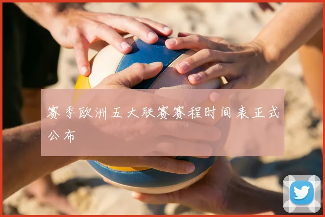 赛季欧洲五大联赛赛程时间表正式公布