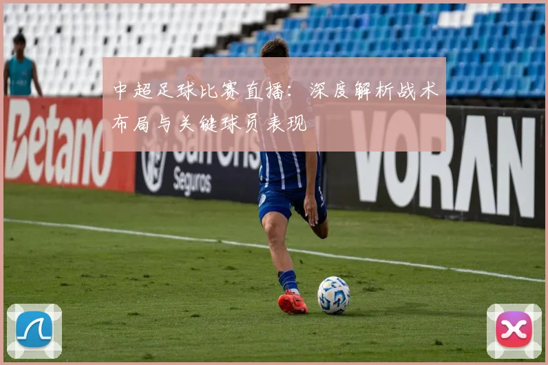 中超足球比赛直播:深度解析战术布局与关键球员表现