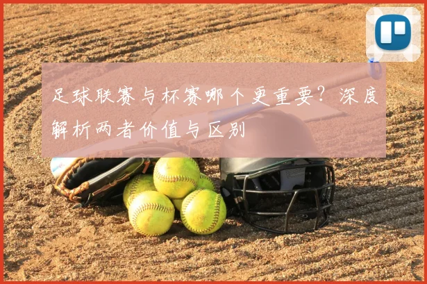 足球联赛与杯赛哪个更重要？深度解析两者价值与区别